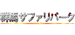 群馬サファリパーク (attack on titan)
