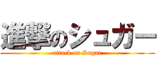 進撃のシュガー (attack on Sugar)