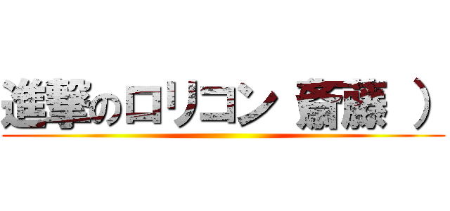 進撃のロリコン（斎藤 ） ()