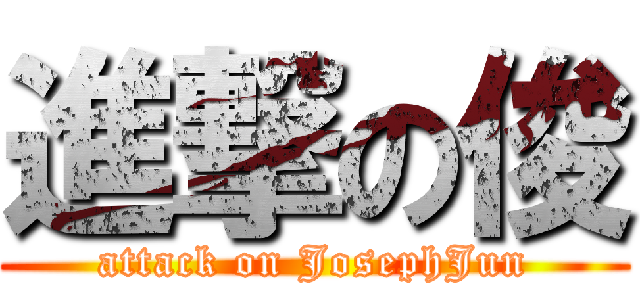 進撃の俊 (attack on JosephJun)