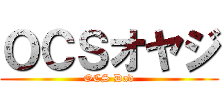 ＯＣＳオヤジ (OCS Dad)