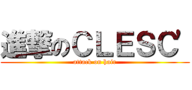 進撃のＣＬＥＳＣ' (attack on hair)