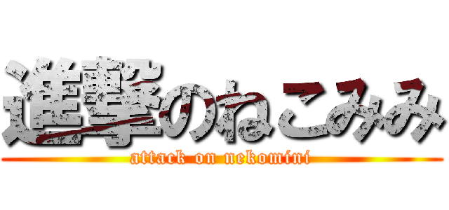 進撃のねこみみ (attack on nekomini)