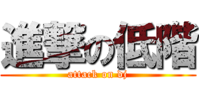 進撃の低階 (attack on dj)