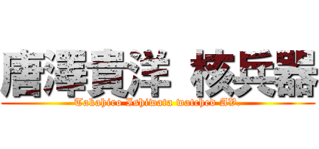 唐澤貴洋 核兵器 (Takahiro Ishiwata watched AV.)