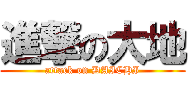 進撃の大地 (attack on DAICHI)