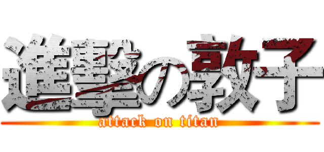 進擊の敦子 (attack on titan)