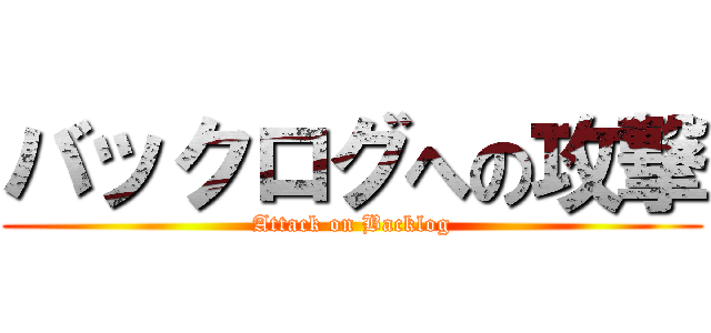 バックログへの攻撃 (Attack on Backlog)