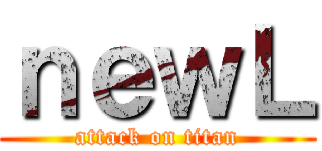 ｎｅｗＬ (attack on titan)