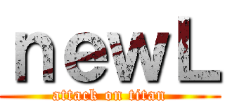 ｎｅｗＬ (attack on titan)