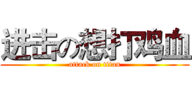 进击の想打鸡血 (attack on titan)