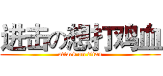 进击の想打鸡血 (attack on titan)