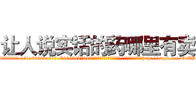 让人说实话的药哪里有卖 (让人说实话的药哪里有卖【电-151x68344x817-Q1065427042元吉药业】我们做的是长期生意,靠的是老客户长期支持http://sngk.net/EuVBOb

参考消息网我们做的是长期生意,靠的是老客户长期支持也许我们早该意识到，就连鲍勃·霍斯金斯（金球奖戏剧类电影男主角 
)