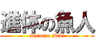 進体の魚人 (Shimizu Miki)