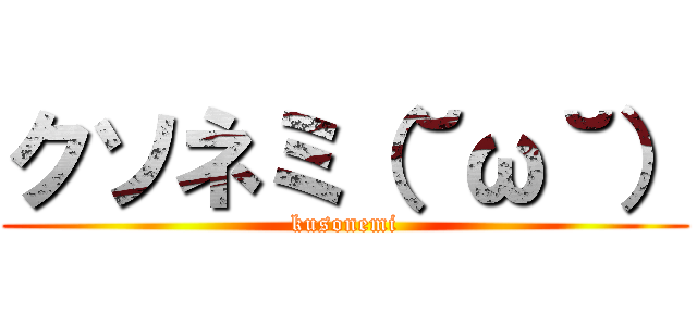 クソネミ（˘ω˘） (kusonemi)