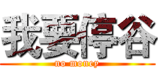 我要停谷 (no money)
