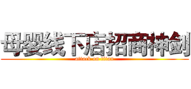 母婴线下店招商神剑 (attack on titan)