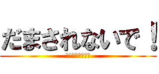 だまされないで！ (しっかり読もう！)