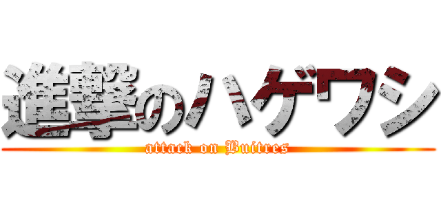 進撃のハゲワシ (attack on Buitres)