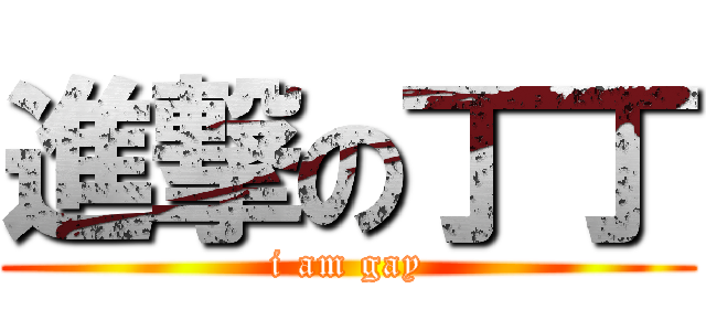 進撃の丁丁 (i am gay)