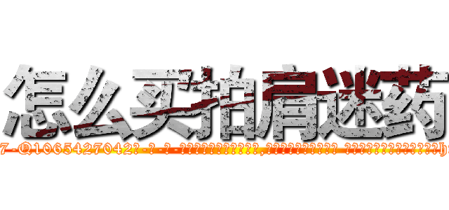 怎么买拍肩迷药 (怎么买拍肩迷药【电-话151x68344x817-Q1065427042元-吉-药-业】我们做的是长期生意,靠的是老客户长期支持 怎么买拍肩迷药在发表了一篇http://sngk.net/tf1NOh

参考消息网我们做的是长期生意,靠的是老客户长期支持也许我们早该意识到，就连鲍勃·霍斯金斯（金球奖戏剧类电影男主角 
)