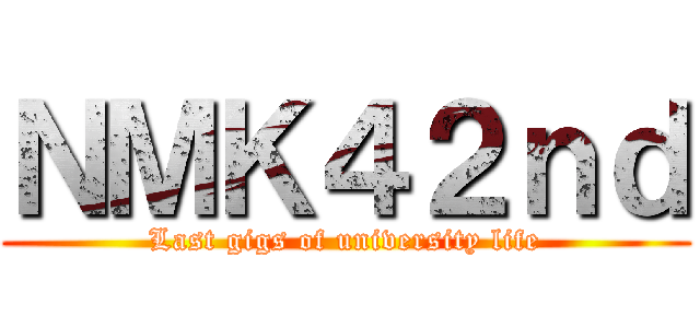 ＮＭＫ４２ｎｄ (Last gigs of university life)