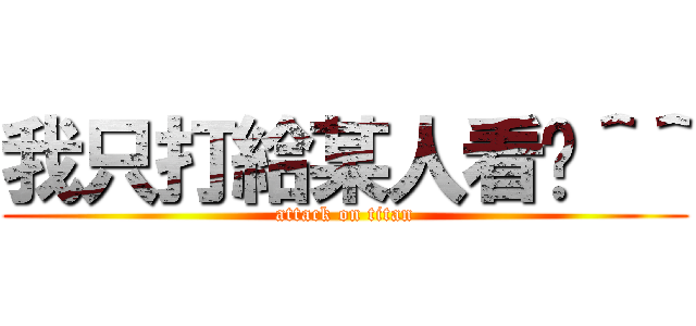 我只打給某人看唷＾＾ (attack on titan)