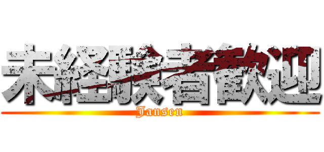 未経験者歓迎 (Jansen)