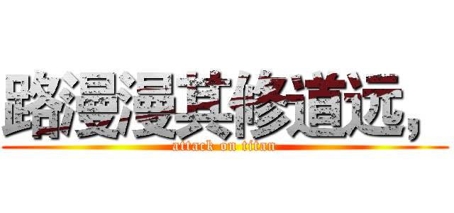 路漫漫其修道远， (attack on titan)