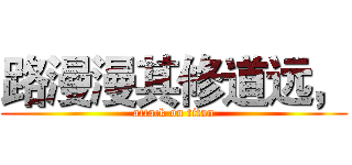 路漫漫其修道远， (attack on titan)