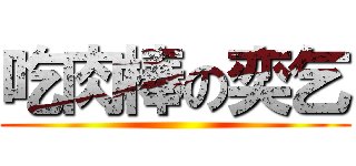 吃肉棒の奕乞 ()