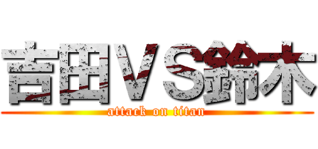 吉田ＶＳ鈴木 (attack on titan)