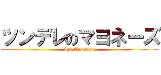 ツンデレのマヨネーズ (Aho Tunndere)