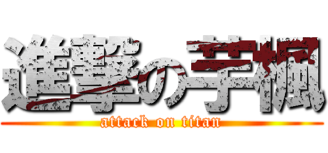 進撃の芋楓 (attack on titan)