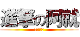 進撃の阿就 (ㄏㄏㄏㄏㄏ)