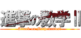 進撃の数学Ⅱ (Attack on MathematicsⅡ)