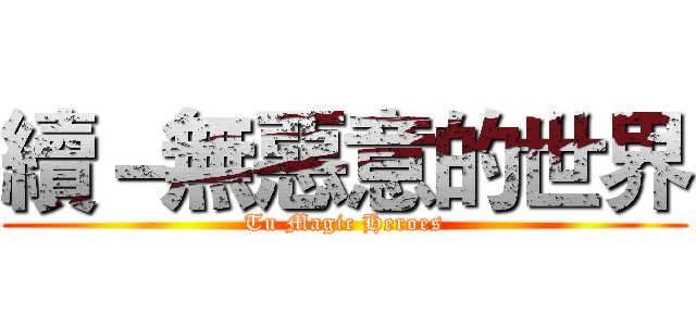 續－無惡意的世界 (Tu Magic Heroes)