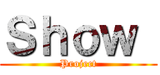 Ｓｈｏｗ  (Project)
