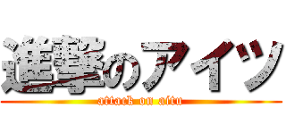 進撃のアイツ (attack on aitu)