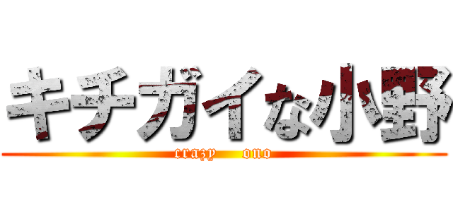 キチガイな小野 (crazy    ono)