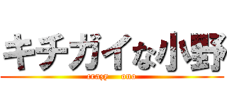 キチガイな小野 (crazy    ono)