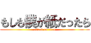 もしも僕が紙だったら (attack on titan)