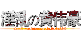 淫乱の黄伟豪 (attack on Six years of class 3)