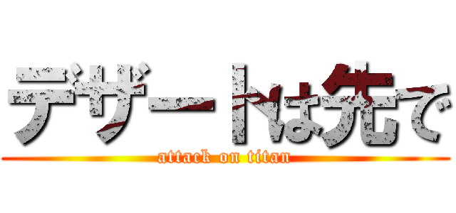 デザートは先で (attack on titan)