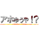 アホゆうや！？ (attack on titan)