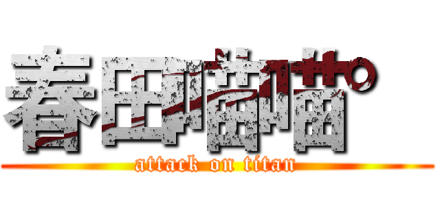 春田喵喵° (attack on titan)
