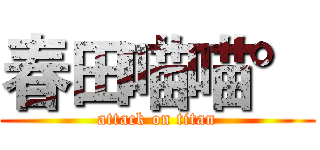 春田喵喵° (attack on titan)