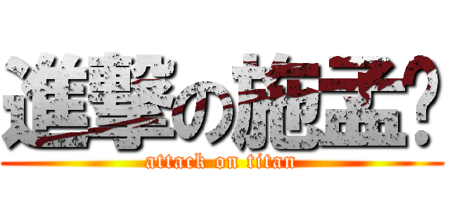進撃の施孟瑄 (attack on titan)