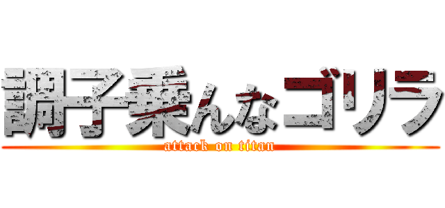 調子乗んなゴリラ (attack on titan)