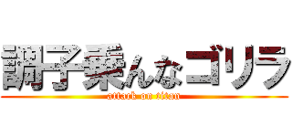 調子乗んなゴリラ (attack on titan)